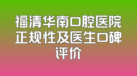 福清华南口腔医院正规性及医生口碑评价