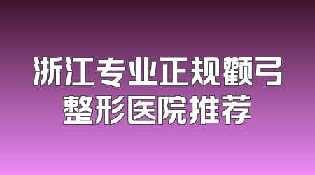 浙江专业正规颧弓整形医院推荐