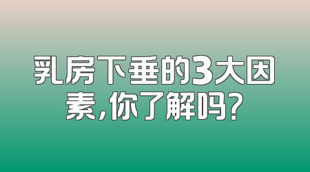 乳房下垂的3大因素，你了解吗？