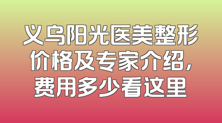 义乌阳光医美整形价格及专家介绍，费用多少看这里