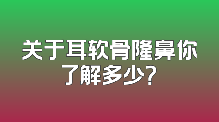 关于耳软骨隆鼻你了解多少？