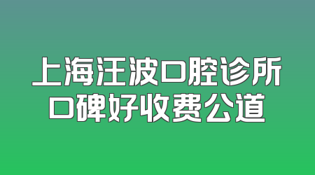 上海汪波口腔诊所口碑好收费公道
