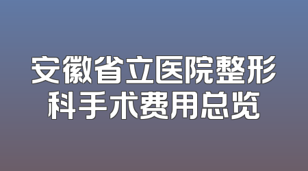 安徽省立医院整形科手术费用总览