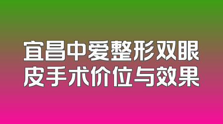 宜昌中爱整形双眼皮手术价位与效果