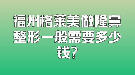 福州格莱美做隆鼻整形一般需要多少钱？