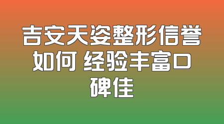 吉安天姿整形信誉如何 经验丰富口碑佳