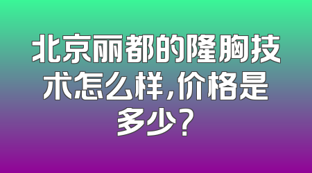 北京丽都的隆胸技术怎么样，价格是多少？