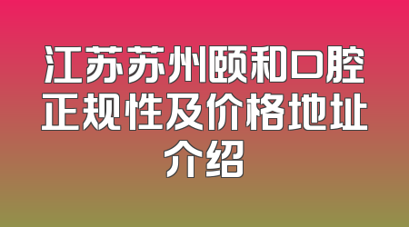 江苏苏州颐和口腔正规性及价格地址介绍