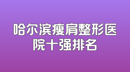 哈尔滨瘦肩整形医院十强排名