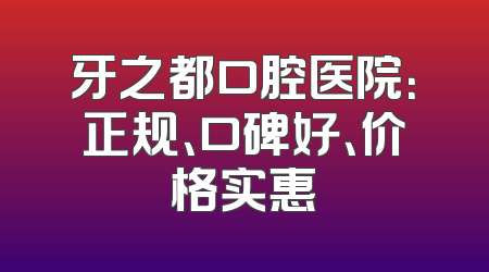 牙之都口腔医院：正规、口碑好、价格实惠