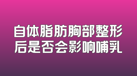 自体脂肪胸部整形后是否会影响哺乳