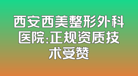 西安西美整形外科医院：正规资质技术受赞