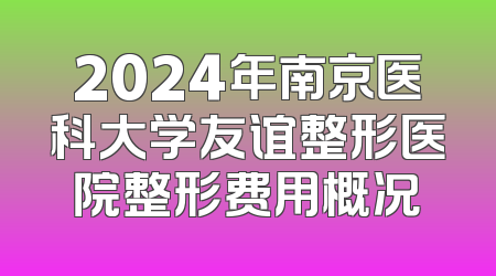 2024年南京医科大学友谊整形医院整形费用概况