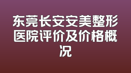 东莞长安安美整形医院评价及价格概况