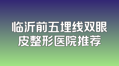 临沂前五埋线双眼皮整形医院推荐