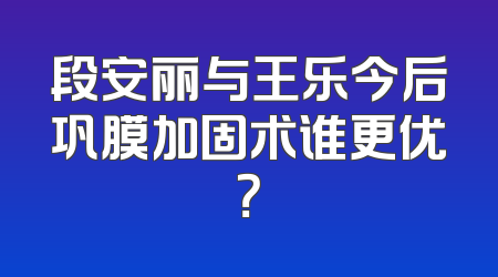 段安丽与王乐今后巩膜加固术谁更优？
