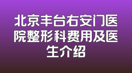 北京丰台右安门医院整形科费用及医生介绍