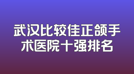 武汉比较佳正颌手术医院十强排名