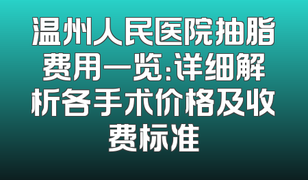 温州人民医院抽脂费用一览：详细解析各手术价格及收费标准