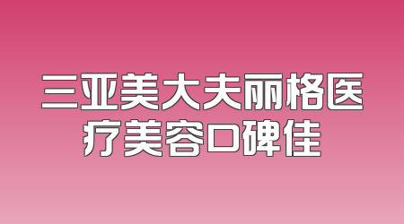 三亚美大夫丽格医疗美容口碑佳