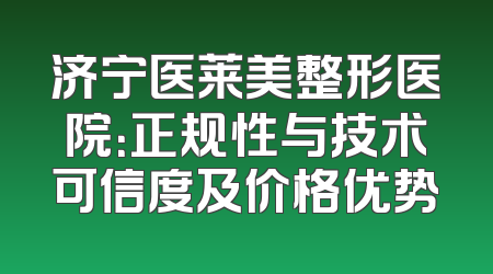 济宁医莱美整形医院：正规性与技术可信度及价格优势