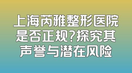 上海芮雅整形医院是否正规？探究其声誉与潜在风险