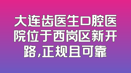 大连齿医生口腔医院位于西岗区新开路，正规且可靠