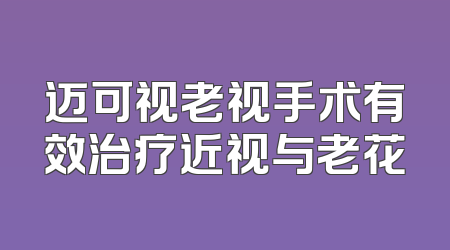 迈可视老视手术有效治疗近视与老花