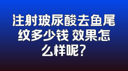 注射玻尿酸去鱼尾纹多少钱 效果怎么样呢?