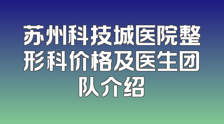 苏州科技城医院整形科价格及医生团队介绍