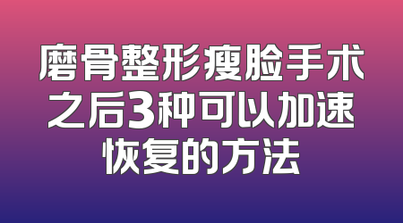 磨骨整形瘦脸手术之后3种可以加速恢复的方法