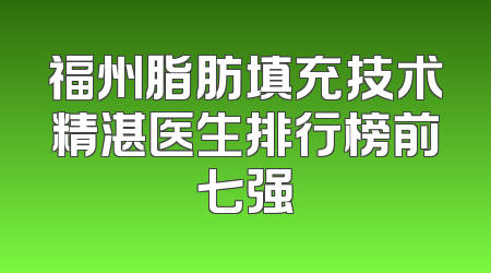 福州脂肪填充技术精湛医生排行榜前七强