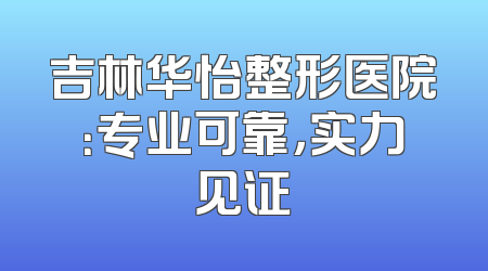 吉林华怡整形医院：专业可靠，实力见证