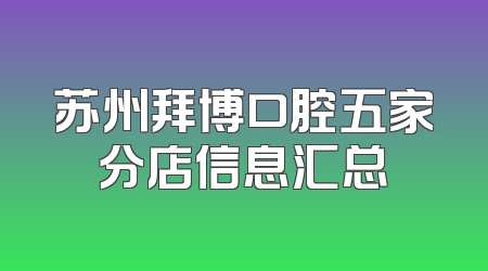 苏州拜博口腔五家分店信息汇总