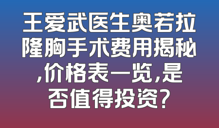 王爱武医生奥若拉隆胸手术费用揭秘，价格表一览，是否值得投资？