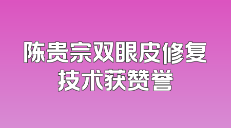 陈贵宗双眼皮修复技术获赞誉