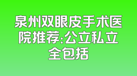 泉州双眼皮手术医院推荐：公立私立全包括