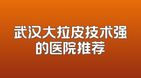 武汉大拉皮技术强的医院推荐