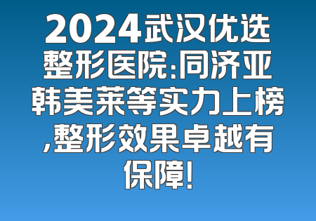 2024武汉优选整形医院：同济亚韩美莱等实力上榜，整形效果卓越有保障！