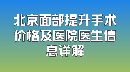 北京面部提升手术价格及医院医生信息详解