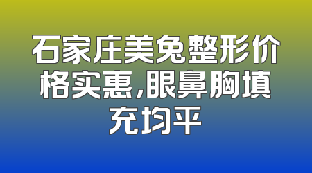 石家庄美兔整形价格实惠，眼鼻胸填充均平