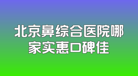 北京鼻综合医院哪家实惠口碑佳