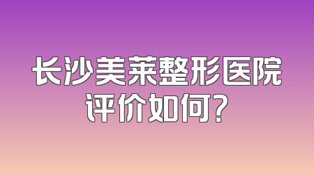 长沙美莱整形医院评价如何？