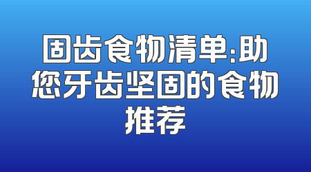 固齿食物清单：助您牙齿坚固的食物推荐