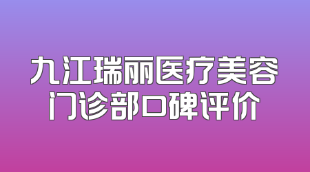 九江瑞丽医疗美容门诊部口碑评价