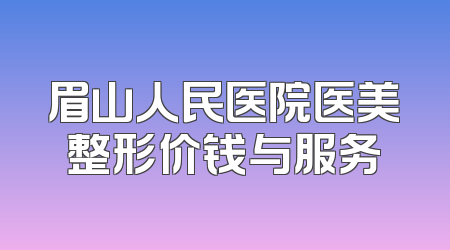 眉山人民医院医美整形价钱与服务