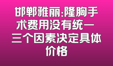 邯郸雅丽：隆胸手术费用没有统一 三个因素决定具体价格