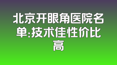 北京开眼角医院名单：技术佳性价比高