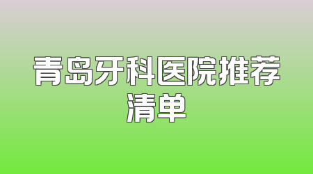 青岛牙科医院推荐清单