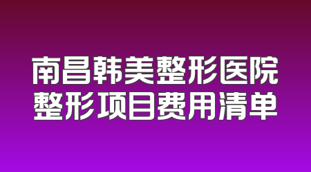 南昌韩美整形医院整形项目费用清单